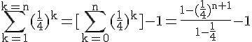 4$\rm \Bigsum_{k=1}^{k=n}(\frac{1}{4})^k=[\Bigsum_{k=0}^{n}(\frac{1}{4})^k]-1=\frac{1-(\frac{1}{4})^{n+1}}{1-\frac{1}{4}}-1